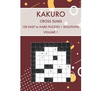 Kakuro Cross Sums Volume 1: 150 Easy to Hard Challenging Puzzles With Solutions