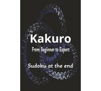 KAKURO FROM BEGINNER TO EXPERT: 6X9 inch puzzle book featuring multi levels of Kakuro from beginner 5x5 puzzles to expert 15x15 puzzles. Bonus Sudoku at the end.