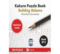 Kakuro Puzzle Book Building Balance: White Belt intermediate Large print 8.5x11 inches 7x7 grid Easy to hard difficulty 300 puzzles with solutions for teens Adults and seniors
