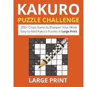 KAKURO PUZZLE CHALLENGE: 200+ Cross Sums to Sharpen Your Mind Easy-to-Hard Kakuro Puzzles in Large Print