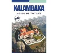 KALAMBAKA GUIDE DE VOYAGE 2026: Découvrez des monastères au sommet d'une falaise, des villages tranquilles et des sentiers à travers le nord de la ... carte détaillée et des informations de voyage