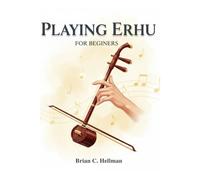 Kalanka-Playing Erhu For Beginners: Learn Essential Techniques Fast And Start Playing Beautiful Melodies In 30 Days