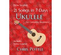 Kalanka-Ukulele: 21 Songs In 7 Days: A Complete Guide For Absolute Beginners