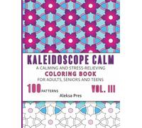 Kaleidoscope Calm Vol. III | A Calming and Stress-Relieving Coloring Book for Adults, Seniors and Teens: 100 Patterns | 208 Pages | 8.5 x 11 in