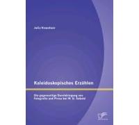 Kaleidoskopisches Erzählen: Die Gegenseitige Durchdringung Von Fotografie Und Prosa Bei W.G. Sebald
