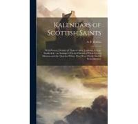 Kalendars Of Scottish Saints: With Personal Notices Of Those Of Alba, Laudonia, & Strathclyde : An Attempt To Fix The Districts Of Their Several Missions And The Churches Where They Were Chiefly H