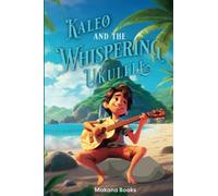 Kaleo and the Whispering Ukulele: An Island Adventure of Aloha, Friendship, and the Power of Music