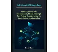 Kali Linux 2025 Made Easy: Learn Cybersecurity Fundamentals, Ethical Hacking & Pen-Testing through Hands-On Labs + Networking Essentials