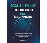 Kali Linux Cookbook for Beginners: Essential Recipes to Master Ethical Hacking, Penetration Testing, and Security Auditing
