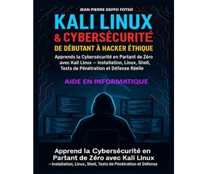 Kali Linux & CyberSécurité : De Débutant à Hacker Éthique: Apprends la Cybersécurité en Partant de Zéro avec Kali Linux - Installation, Linux, Shell, Tests de Pénétration et Défense Réelle