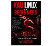 Kali Linux for Beginners: A Complete Step-by-Step Guide to Ethical Hacking, Penetration Testing, and Cybersecurity
