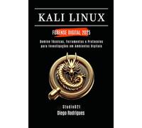 KALI LINUX FORENSE DIGITAL 2025: Domine Técnicas, Ferramentas e Protocolos para Investigações em Ambientes Digitais