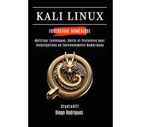 KALI LINUX FORENSIQUE NUMÉRIQUE: Maîtrisez Techniques, Outils et Protocoles pour Investigations en Environnements Numériques