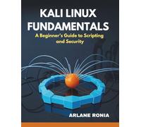 Kali Linux Fundamentals: A Beginner's Guide to Scripting and Security: Hands-On Techniques to Build Your Ethical Hacking Skills
