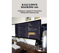 Kali Linux Hacking 101: A Beginner's Guide To Penetration Testing And Cybersecurity