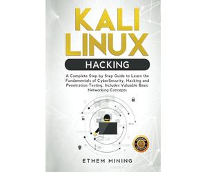 Kali Linux Hacking: A Complete Step by Step Guide to Learn the Fundamentals of Cyber Security, Hacking, and Penetration Testing. Includes Valuable Basic Networking Concepts.