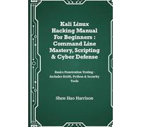 Kali Linux Hacking Manual For Beginners : Command Line Mastery, Scripting & Cyber Defense: Basics Penetration Testing - Includes BASH, Python & Security Tools