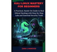 KALI LINUX MASTERY FOR BEGINNERS: A Practical, Hands-On Guide to Real Ethical Hacking with Step-by-Step Labs and Essential Security Tools