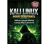 KALI LINUX POUR DÉBUTANTS: Guide pas à pas pour débutants en piratage éthique et cybersécurité