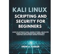 Kali Linux Scripting and Security for Beginners: Learn to Automate Tasks, Harden Systems, and Master Ethical Hacking Through Real-World Shell Scripting and Network Defense Tutorials