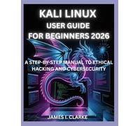 KALI LINUX USER GUIDE FOR BEGINNERS 2026: A STEP-BY-STEP MANUAL TO ETHICAL HACKING AND CYBERSECURITY