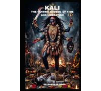 Kali: The Tantric Goddess of Time and Liberation: Text, Metaphysics, Ritual, and the Architecture of Radical Freedom