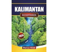 KALIMANTAN REISEFÜHRER 2026: Entdecken Sie Top-Attraktionen, Regenwald-Abenteuer, indigene Kultur, lokale Küche und praktische Reisetipps auf Borneo