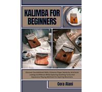 KALIMBA FOR BEGINNERS: Discover Foundational Skills, Enhance Finger Dexterity, And Build Lasting Confidence While Exploring Soothing Tunes And Expressive Playing Methods For Aspiring Musicians