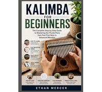 Kalimba For Beginners: The Complete Step-by-Step Guide to Mastering the Thumb Piano from Your First Note to Advanced Melodies