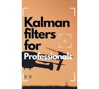 Kalman Filters for Professionals: Mastering Sensor Fusion, State Estimation, and Navigation Algorithms with Python for Drones, Aerospace, and Robotics