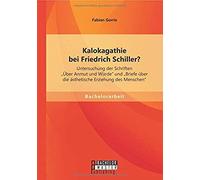 Kalokagathie Bei Friedrich Schiller? Untersuchung Der Schriften "Über Anmut Und Würde" Und "Briefe Über Die Ästhetische Erziehung Des Menschen