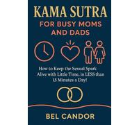 KAMA SUTRA FOR BUSY MOMS AND DADS: How to keep the sexual spark alive with little time, in LESS than 15 minutes a day!