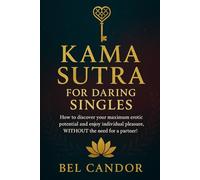KAMA SUTRA FOR DARING SINGLES: How to discover your maximum erotic potential and enjoy individual pleasure, WITHOUT the need for a partner!