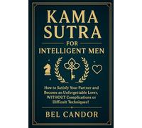 KAMA SUTRA FOR INTELLIGENT MEN: How to satisfy your partner and become an unforgettable lover, WITHOUT complications or difficult techniques!