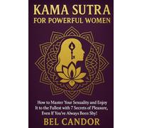 KAMA SUTRA FOR POWERFUL WOMEN: How to master your sexuality and enjoy it to the fullest with 7 secrets of pleasure, even if you've always been shy!