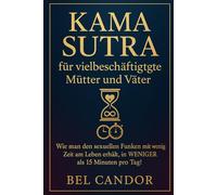 KAMA SUTRA FÜR VIELBESCHÄFTIGTE MÜTTER UND VÄTER: Wie man den sexuellen Funken mit wenig Zeit am Leben erhält, in WENIGER als 15 Minuten pro Tag!