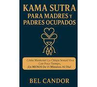 KAMA SUTRA PARA MADRES Y PADRES OCUPADOS: Cómo mantener la chispa sexual viva con poco tiempo, ¡en MENOS de 15 minutos al día!