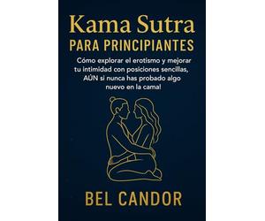 KAMA SUTRA PARA PRINCIPIANTES: Cómo explorar el erotismo y mejorar tu intimidad con posiciones sencillas, ¡AUN si nunca has probado algo nuevo en la cama!