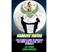 Kamadeva Tantra: The Ultimate Guide To Invocate The Hindu God Of The Love, Sex And Romance