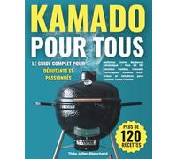 Kamado pour Tous - Le Guide Complet pour Débutants et Passionnés: Maîtrisez Votre Barbecue Céramique avec Plus de 120 Recettes Testées, Conseils Techniques et Astuces Anti-Erreur