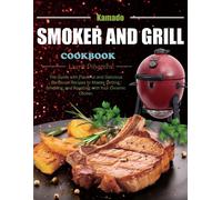 Kamado Smoker And Grill Cookbook: The Guide With Flavorful And Delicious Barbecue Recipes To Master Grilling, Smoking, And Roasting With Your Ceramic Cooker.