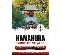 KAMAKURA GUIDE DE VOYAGE 2026: Découvrez des temples, des jardins, des joyaux cachés et la beauté côtière avec des itinéraires, des conseils d'initiés et des informations locales