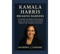Kamala Harris: Breaking Barriers: The Journey of America’s First Female, Black, and South Asian Vice President Through Law, Leadership, and Legacy