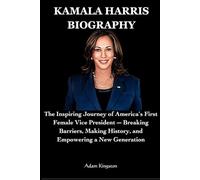 Kamala Harris: The Inspiring Journey of America’s First Female Vice President - Breaking Barriers, Making History, and Empowering a New Generation