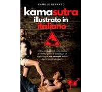 Kamasutra Illustrato in Italiano: Il libro più completo con posizioni eccitanti e giochi di coppia per un esplosione di vita sessuale. Adatto a principianti ed esperti.