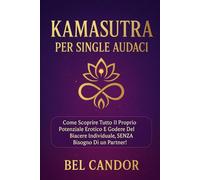 KAMASUTRA PER SINGLE AUDACI: Come scoprire tutto il proprio potenziale erotico e godere del piacere individuale, SENZA bisogno di un partner!