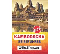 KAMBODSCHA REISEFÜHRER 2026: Tempel-Runden von Angkor, Phnom Penh und Siem Reap Guides, Reisen an der Südküste und auf Inseln, lokale Küche, Transport, Unterkunft und flexible Reiseplanung