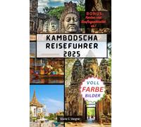 KAMBODSCHA REISEFUHRER 2025: Erkunden Sie Angkor, Phnom Penh und darüber hinaus mit Zuversicht.