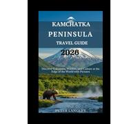 KAMCHATKA PENINSULA TRAVEL GUIDE: Discover Volcanoes, Wildlife, and Culture at the Edge of the World with Pictures