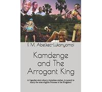 Kamdenge And The Arrogant King: A Ugandan Story About A Homeless Orphan, In Pursuit To Marry The Most Eligible Princess In The Kingdom!